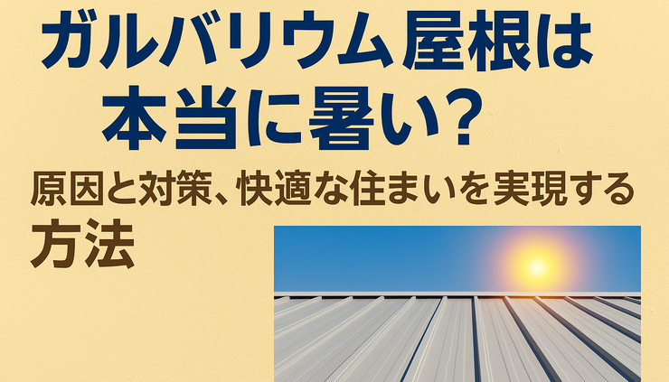 ガルバリウム屋根は本当に暑い？原因と対策、快適な住まいを実現する方法