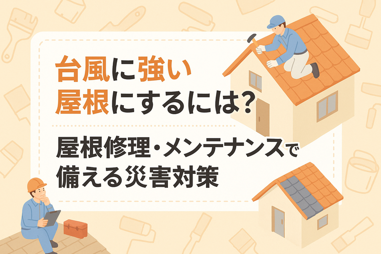 台風に強い屋根にするには？屋根修理・メンテナンスで備える災害対策