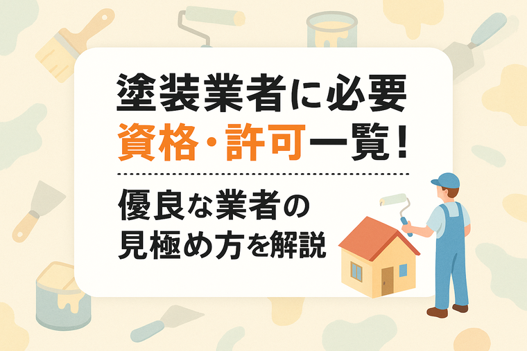 塗装業者に必要な資格・許可一覧！優良な業者の見極め方を解説