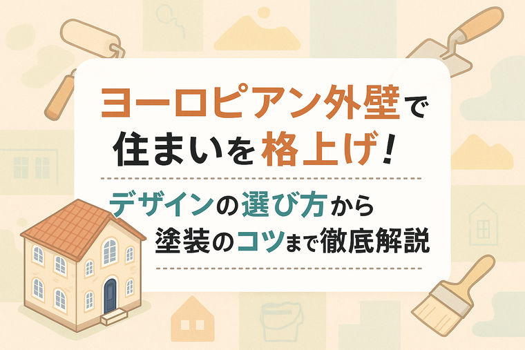 ヨーロピアン外壁で住まいを格上げ！デザインの選び方から塗装のコツまで徹底解説