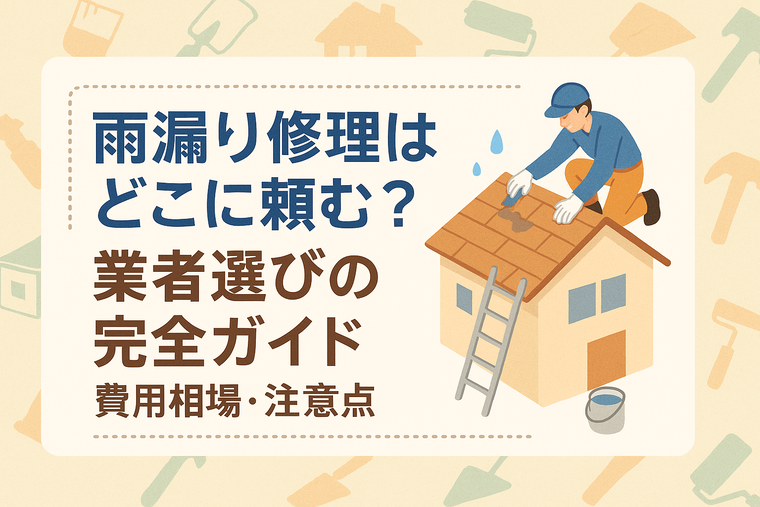 雨漏り修理はどこに頼む？業者選びの完全ガイド｜費用相場・注意点