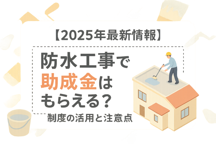 【2025年最新情報】防水工事で助成金はもらえる？制度の活用と注意点